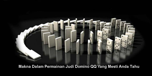Makna Dalam Permainan Judi Domino QQ Yang Mesti Anda Tahu