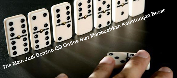 Trik Main Judi Domino QQ Online Biar Membuahkan Keuntungan Besar